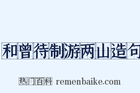 和曾待制游两山造句是什么意思的图片